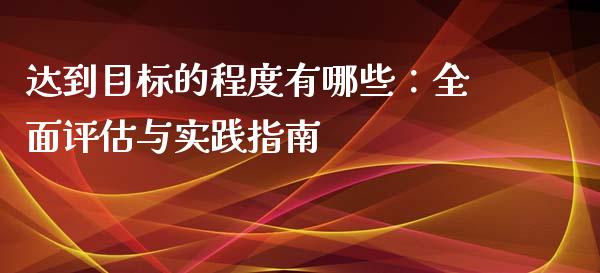 达到目标的程度有哪些：全面评估与实践指南_https://www.fsyjjx.cn_期货在线_第1张