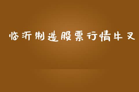 临沂制造股票行情牛叉_https://www.fsyjjx.cn_股票指导_第1张