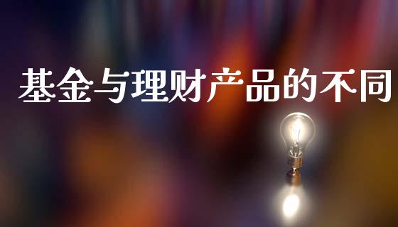 基金与理财产品的不同_https://www.fsyjjx.cn_问财精选_第1张