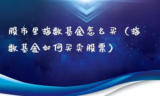 股市里指数基金怎么买（指数基金如何买卖股票）_https://www.fsyjjx.cn_理财资讯_第1张