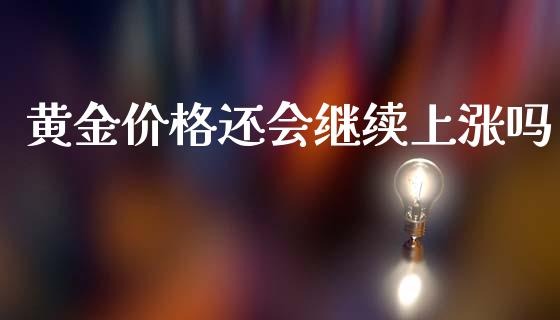 黄金价格还会继续上涨吗_https://www.fsyjjx.cn_期货资讯_第1张