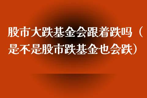 股市大跌基金会跟着跌吗（是不是股市跌基金也会跌）_https://www.fsyjjx.cn_理财资讯_第1张