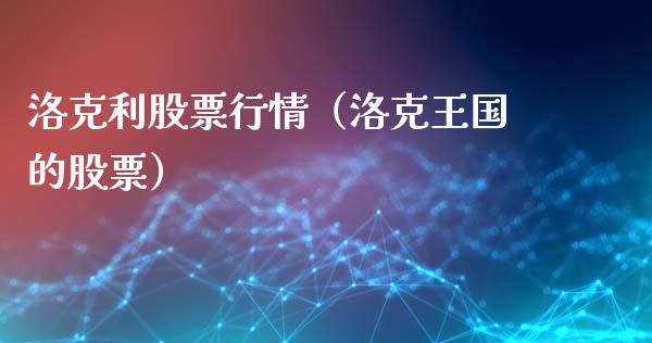 洛克利股票行情（洛克王国的股票）_https://www.fsyjjx.cn_股市分析_第1张