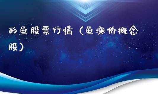 的鱼股票行情（鱼涨价概念股）_https://www.fsyjjx.cn_股指期货_第1张