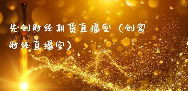 先创财经期货直播室（创富财经直播室）_https://www.fsyjjx.cn_期货在线_第1张