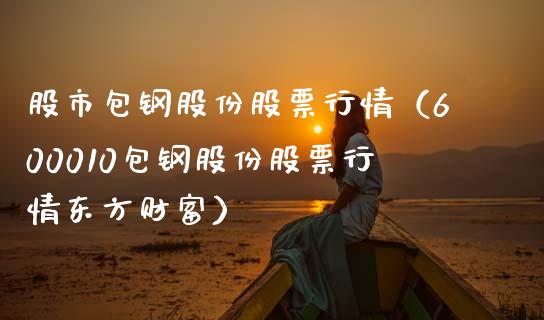 股市包钢股份股票行情（600010包钢股份股票行情东方财富）_https://www.fsyjjx.cn_股指期货_第1张