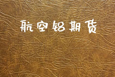 航空铝期货_https://www.fsyjjx.cn_期货研报_第1张