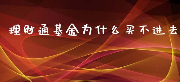 理财通基金为什么买不进去_https://www.fsyjjx.cn_问财精选_第1张