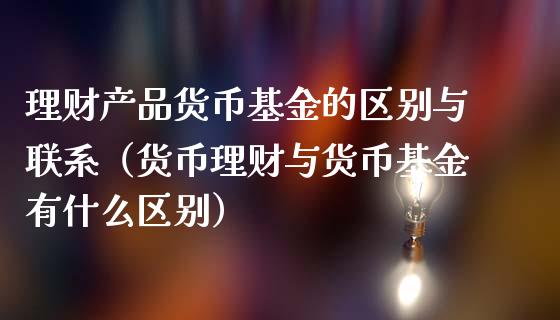 理财产品货币基金的区别与联系（货币理财与货币基金有什么区别）_https://www.fsyjjx.cn_问财精选_第1张
