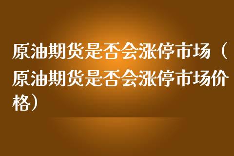 原油期货是否会涨停市场（原油期货是否会涨停市场价格）_https://www.fsyjjx.cn_期货资讯_第1张