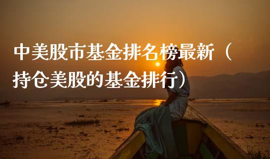 中美股市基金排名榜最新（持仓美股的基金排行）_https://www.fsyjjx.cn_理财资讯_第1张
