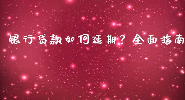 银行贷款如何延期？全面指南_https://www.fsyjjx.cn_期货研报_第1张