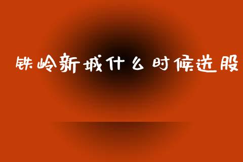 铁岭新城什么时候送股_https://www.fsyjjx.cn_问财精选_第1张