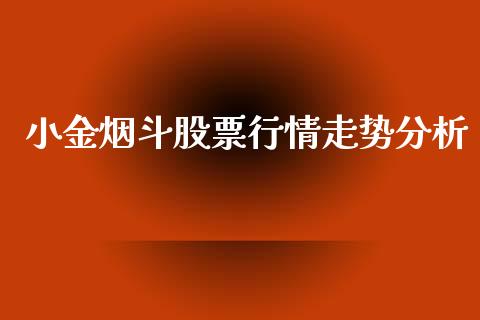 小金烟斗股票行情走势分析_https://www.fsyjjx.cn_股票指导_第1张