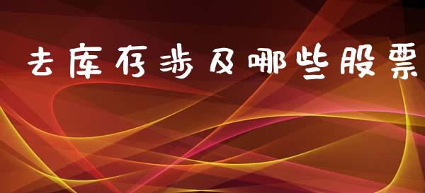 去库存涉及哪些股票_https://www.fsyjjx.cn_问财精选_第1张