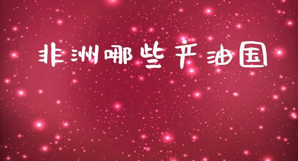 非洲哪些产油国_https://www.fsyjjx.cn_期货研报_第1张