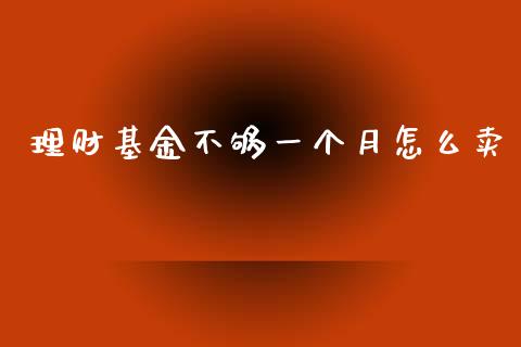 理财基金不够一个月怎么卖_https://www.fsyjjx.cn_问财精选_第1张