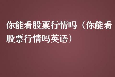 你能看股票行情吗（你能看股票行情吗英语）_https://www.fsyjjx.cn_股票指导_第1张