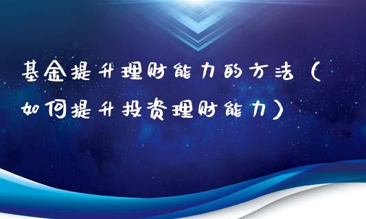 基金提升理财能力的方法（如何提升投资理财能力）_https://www.fsyjjx.cn_问财精选_第1张