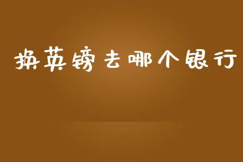 换英镑去哪个银行_https://www.fsyjjx.cn_股票指导_第1张
