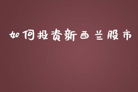 如何投资新西兰股市_https://www.fsyjjx.cn_期货资讯_第1张
