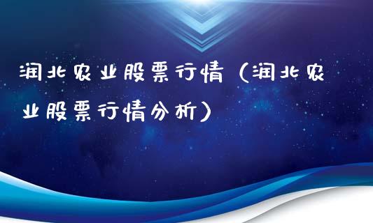 润北农业股票行情（润北农业股票行情分析）_https://www.fsyjjx.cn_股市分析_第1张