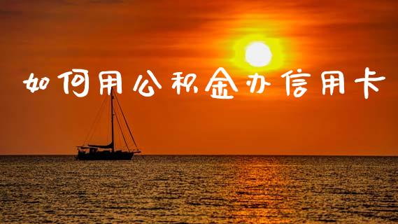 如何用公积金办信用卡_https://www.fsyjjx.cn_股市分析_第1张