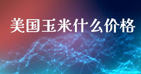 美国玉米什么价格_https://www.fsyjjx.cn_期货在线_第1张