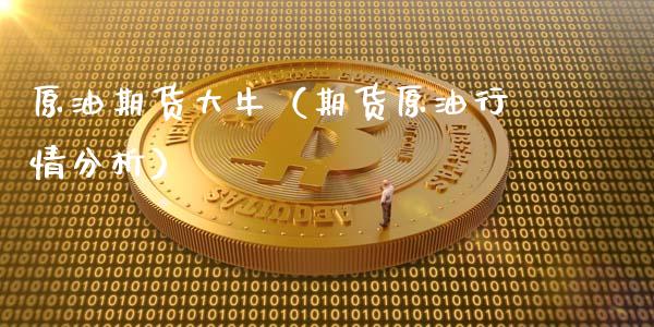 原油期货大牛（期货原油行情分析）_https://www.fsyjjx.cn_期货研报_第1张