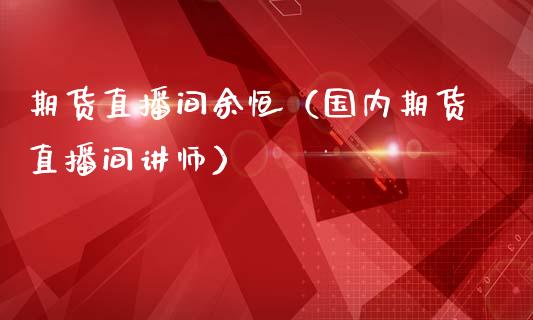 期货直播间余恒（国内期货直播间讲师）_https://www.fsyjjx.cn_期货在线_第1张