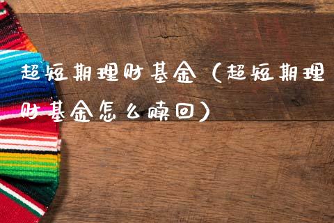 超短期理财基金（超短期理财基金怎么赎回）_https://www.fsyjjx.cn_问财精选_第1张