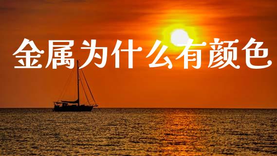 金属为什么有颜色_https://www.fsyjjx.cn_股票指导_第1张