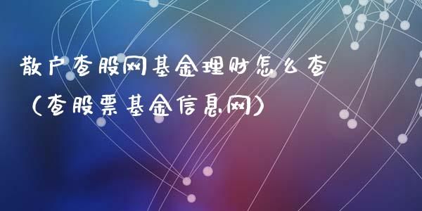 散户查股网基金理财怎么查（查股票基金信息网）_https://www.fsyjjx.cn_问财精选_第1张