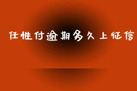 任性付逾期多久上征信_https://www.fsyjjx.cn_理财资讯_第1张