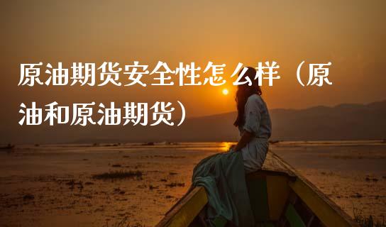 原油期货安全性怎么样（原油和原油期货）_https://www.fsyjjx.cn_期货资讯_第1张