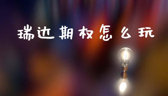 瑞达期权怎么玩_https://www.fsyjjx.cn_股市分析_第1张
