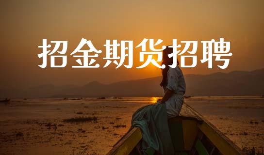 招金期货招聘_https://www.fsyjjx.cn_股市分析_第1张