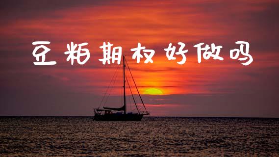 豆粕期权好做吗_https://www.fsyjjx.cn_期货研报_第1张