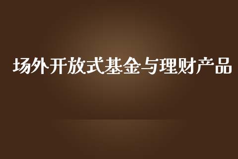 场外开放式基金与理财产品_https://www.fsyjjx.cn_理财资讯_第1张