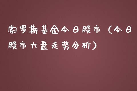 索罗斯基金今日股市（今日股市大盘走势分析）_https://www.fsyjjx.cn_理财资讯_第1张