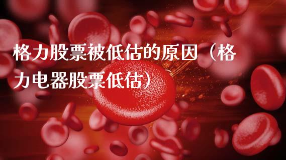格力股票被低估的原因（格力电器股票低估）_https://www.fsyjjx.cn_股指期货_第1张