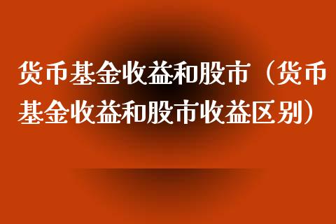 货币基金收益和股市（货币基金收益和股市收益区别）_https://www.fsyjjx.cn_问财精选_第1张