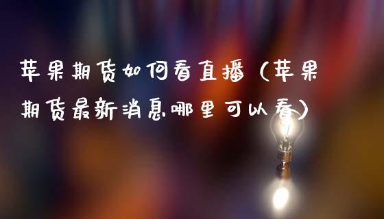 苹果期货如何看直播（苹果期货最新消息哪里可以看）_https://www.fsyjjx.cn_期货在线_第1张