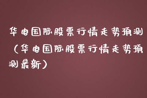 华电国际股票行情走势预测（华电国际股票行情走势预测最新）_https://www.fsyjjx.cn_股指期货_第1张