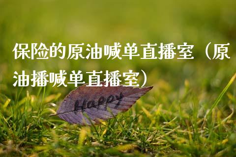 保险的原油喊单直播室（原油播喊单直播室）_https://www.fsyjjx.cn_期货在线_第1张