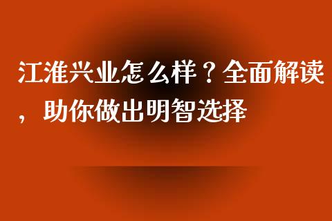 江淮兴业怎么样？全面解读，助你做出明智选择_https://www.fsyjjx.cn_期货研报_第1张