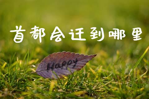 首都会迁到哪里_https://www.fsyjjx.cn_股市分析_第1张