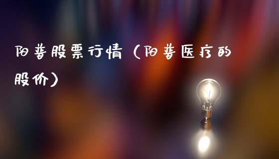 阳普股票行情（阳普医疗的股价）_https://www.fsyjjx.cn_股票指导_第1张