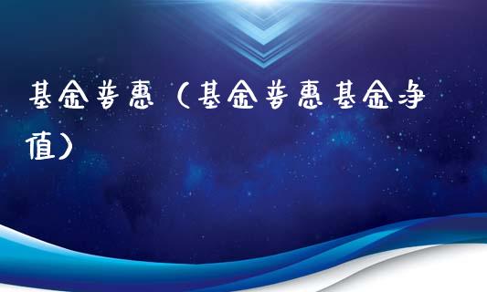 基金普惠（基金普惠基金净值）_https://www.fsyjjx.cn_理财资讯_第1张