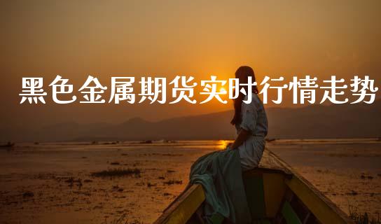 黑色金属期货实时行情走势_https://www.fsyjjx.cn_期货研报_第1张